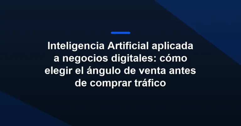 Imagen destacada de Inteligencia Artificial aplicada a negocios digitales: cómo elegir el ángulo de venta antes de comprar tráfico