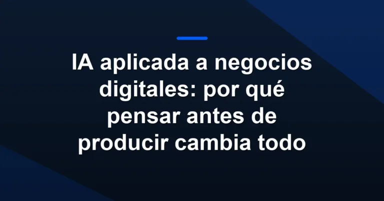 Imagen destacada de IA aplicada a negocios digitales: por qué pensar antes de producir cambia todo