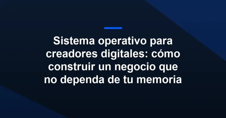 Sistema operativo para creadores digitales: cómo construir un negocio que no dependa de tu memoria