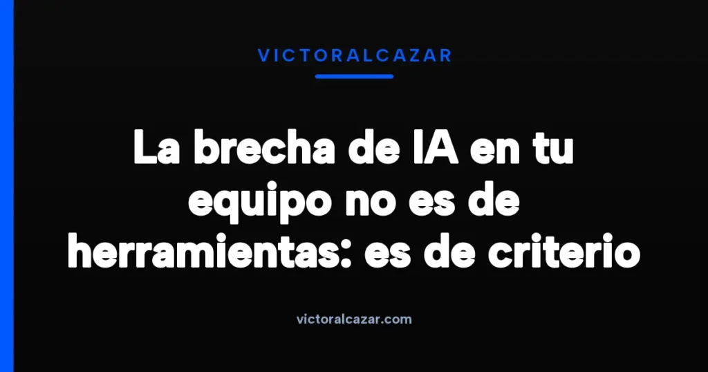 Imagen destacada para La brecha de IA en tu equipo no es de herramientas: es de criterio
