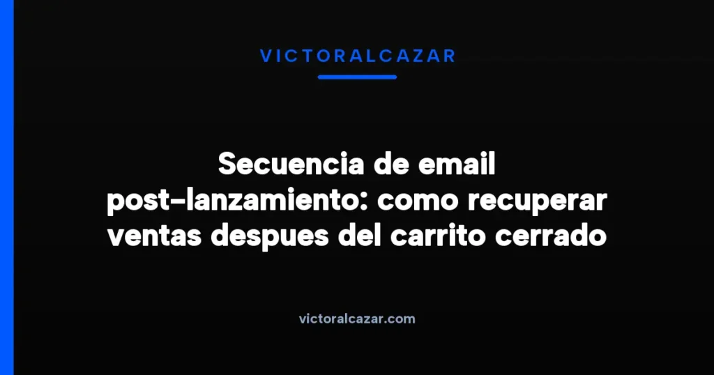 Secuencia de email post-lanzamiento para recuperar ventas del carrito cerrado