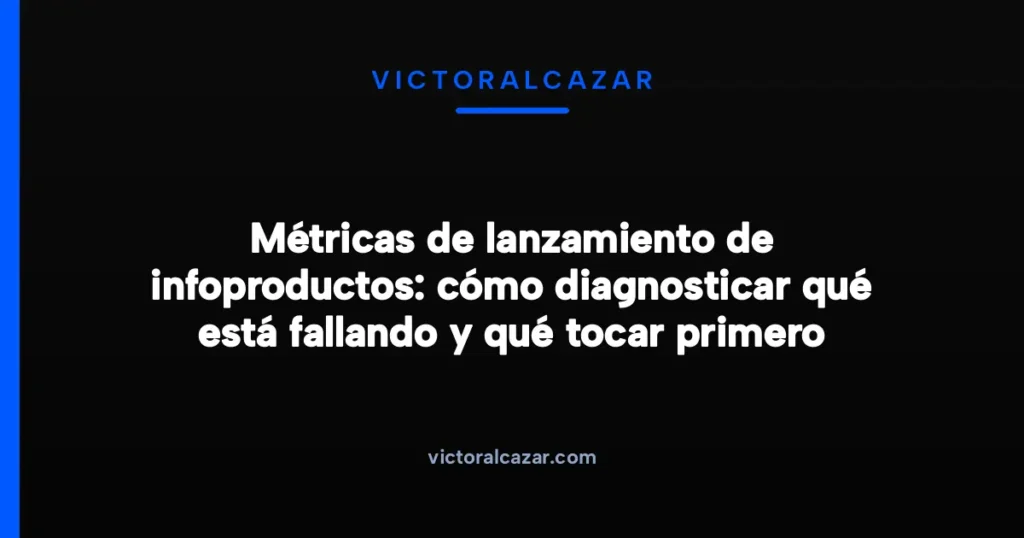Imagen destacada para Métricas de lanzamiento de infoproductos: cómo diagnosticar qué está fallando y qué tocar primero